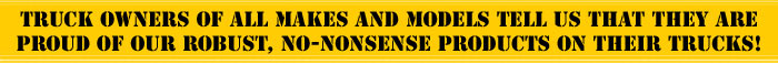 Truck owners of all makes and models tell us that they are proud of our robust, no-nonsense products on their trucks.